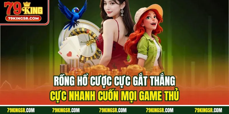 Rồng Hổ cược cực gắt thắng cực nhanh cuốn mọi game thủ